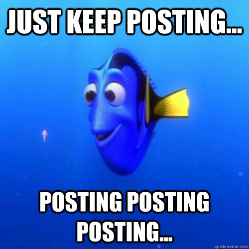 Just keep posting... posting posting posting... - Just keep posting... posting posting posting...  dory