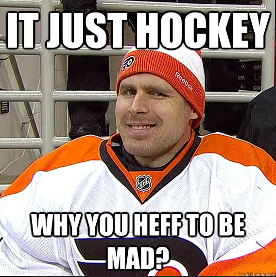 It just hockey why you heff to be mad?  Ilya Bryzgalov Solid Guy