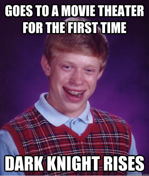 Goes to a movie theater for the first time Dark knight rises  Bad Luck Brian