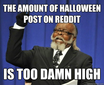 The amount of halloween post on reddit Is too damn high - The amount of halloween post on reddit Is too damn high  Too Damn High