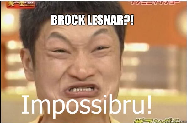 BROCK LESNAR?!  Impossibru