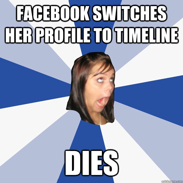 facebook switches her profile to timeline dies  Annoying Facebook Girl