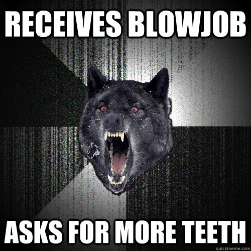 Receives Blowjob  Asks for more teeth   Insanity Wolf