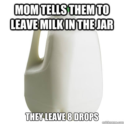 Mom tells them to leave milk in the jar they leave 8 drops  Milk jug