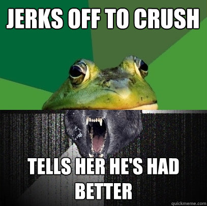 Jerks off to crush TELLS HER HE's had better - Jerks off to crush TELLS HER HE's had better  Foul Insanity Wolf