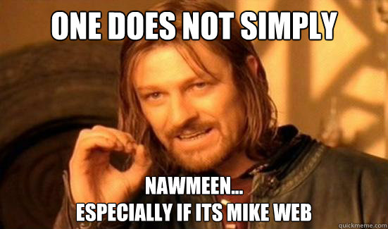 One Does Not Simply nawmeen... 
especially if its mike web  Boromir