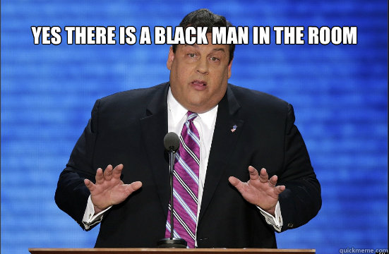 yes there is a black man in the room just keep calm and dont look him in the eyes - yes there is a black man in the room just keep calm and dont look him in the eyes  Hypocrite Chris Christie