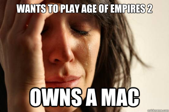 Wants to play Age of Empires 2 Owns a MAC  First World Problems