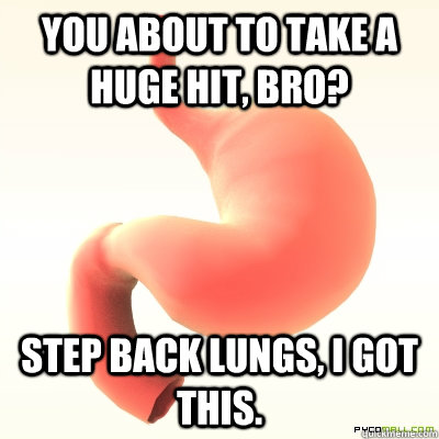 You about to take a huge hit, bro? Step back lungs, I got this.  