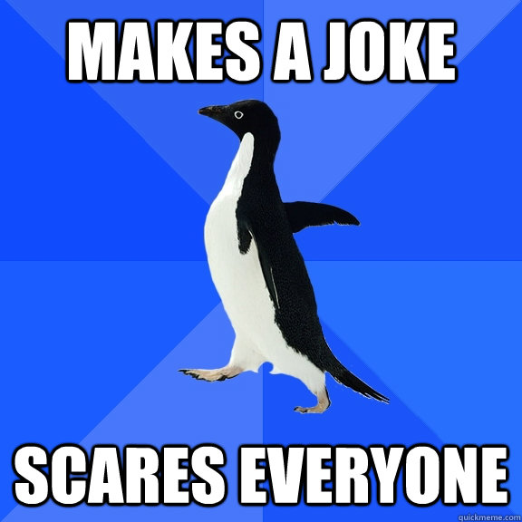 Makes a joke Scares everyone  Socially Awkward Penguin