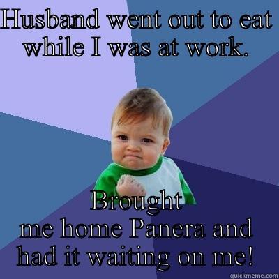 HUSBAND WENT OUT TO EAT WHILE I WAS AT WORK. BROUGHT ME HOME PANERA AND HAD IT WAITING ON ME! Success Kid