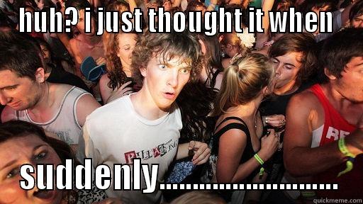 HUH? I JUST THOUGHT IT WHEN  SUDDENLY........................... Sudden Clarity Clarence