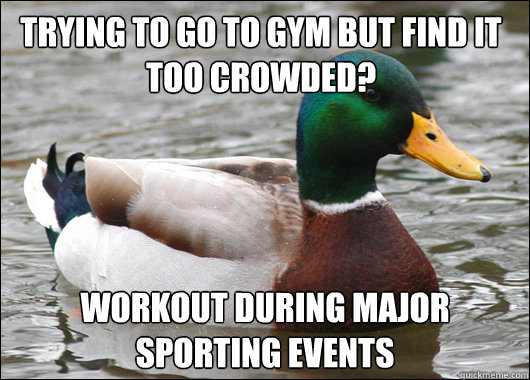 Trying to go to gym but find it too crowded? Workout during major sporting events  Actual Advice Mallard