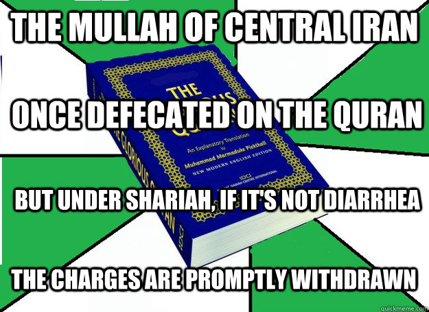 The mullah of central Iran Once defecated on the Quran But under Shariah, if it's not diarrhea The charges are promptly withdrawn - The mullah of central Iran Once defecated on the Quran But under Shariah, if it's not diarrhea The charges are promptly withdrawn  Quran