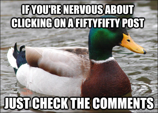 If you're nervous about clicking on a fiftyfifty post just check the comments  Actual Advice Mallard