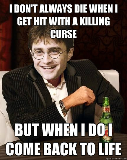 I don't always die when i get hit with a killing curse but when i do i come back to life - I don't always die when i get hit with a killing curse but when i do i come back to life  The Most Interesting Harry In The World