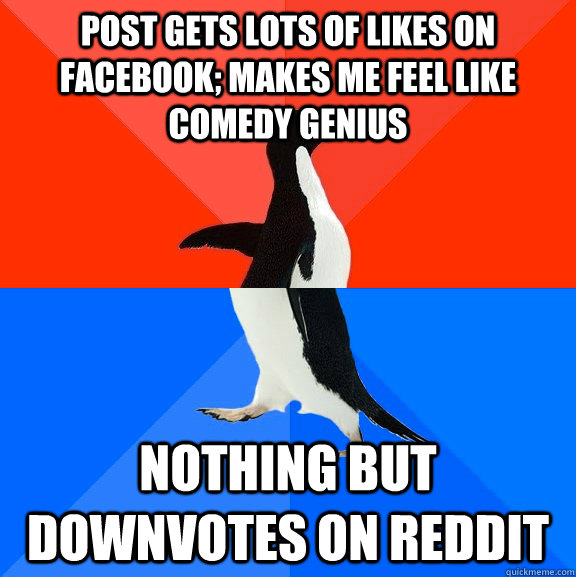 Post gets lots of likes on facebook; makes me feel like comedy genius nothing but downvotes on reddit  Socially Awesome Awkward Penguin