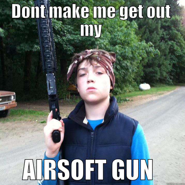 DONT MAKE ME GET OUT MY AIRSOFT GUN  Misc
