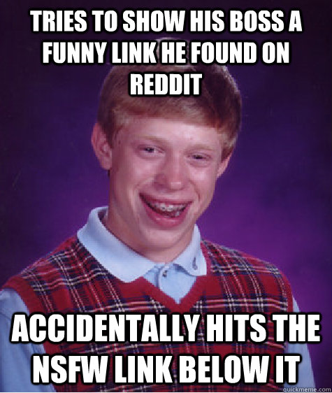 Tries to show his boss a funny link he found on reddit accidentally hits the NSFW link below it - Tries to show his boss a funny link he found on reddit accidentally hits the NSFW link below it  Bad Luck Brian