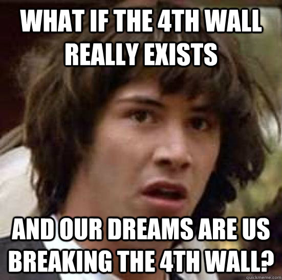 What if the 4th wall really exists and our dreams are us breaking the 4th wall?  conspiracy keanu
