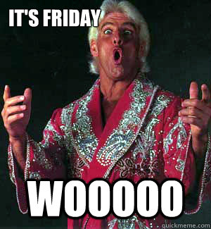 It's friday WOOOOO  Ric Flair WOOOO