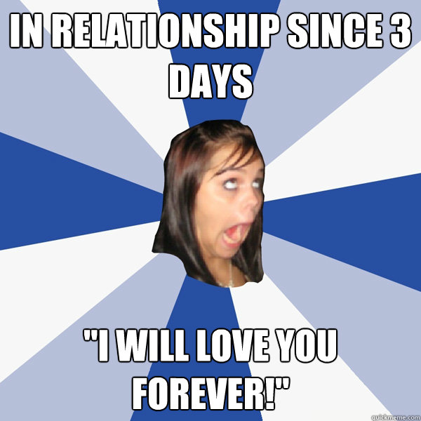 In relationship since 3 days ''I will love you forever!''  Annoying Facebook Girl