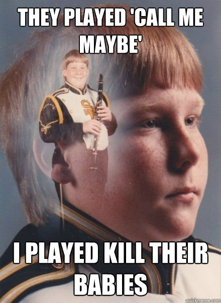 they played 'call me maybe' I played kill their babies - they played 'call me maybe' I played kill their babies  PTSD Clarinet kid