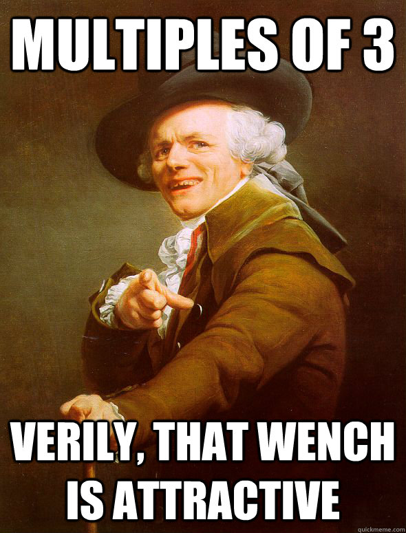 Multiples of 3 Verily, that wench is attractive  Joseph Ducreux