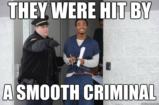They were hit by a smooth criminal - They were hit by a smooth criminal  Ridiculously Photogenic Prisoner