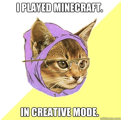 I played Minecraft. In creative mode. - I played Minecraft. In creative mode.  Hipster Kitty