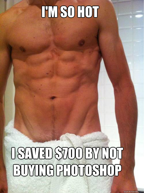 i'm so hot i saved $700 by not buying photoshop  