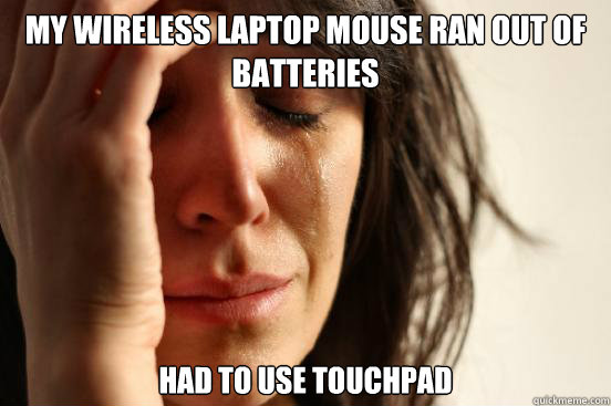 My wireless laptop mouse ran out of batteries Had to use touchpad  First World Problems