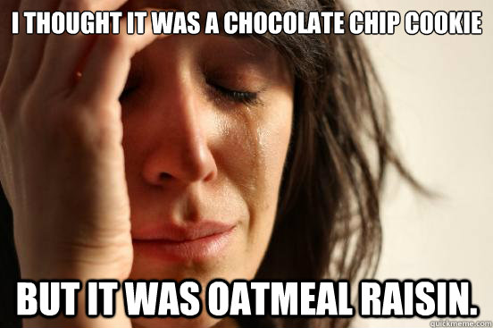 I thought it was a chocolate chip cookie but it was oatmeal raisin. - I thought it was a chocolate chip cookie but it was oatmeal raisin.  First World Problems