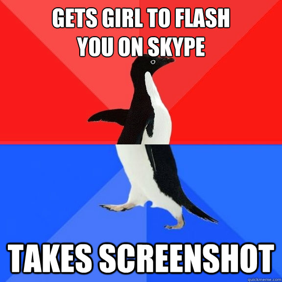 gets girl to flash 
you on skype takes screenshot  Socially Awksome Penguin