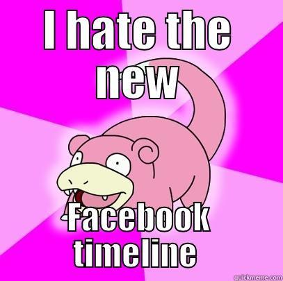 I HATE THE NEW FACEBOOK TIMELINE  Slowpoke
