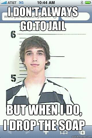 I don't always 
go to jail but when i do,
i drop the soap - I don't always 
go to jail but when i do,
i drop the soap  ianjailbait