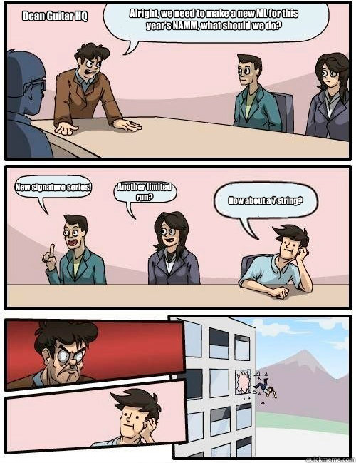 Alright, we need to make a new ML for this year's NAMM, what should we do? New signature series! Another limited run? How about a 7 string? Dean Guitar HQ  Boardroom Suggestion