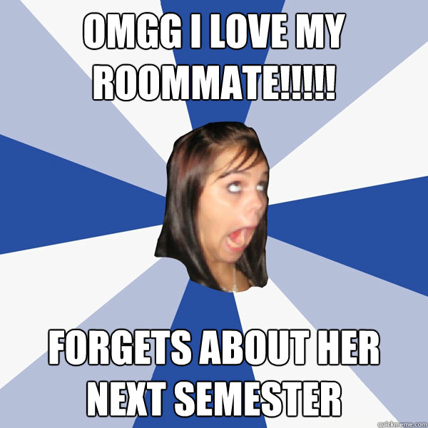 OMGG I LOVE MY ROOMMATE!!!!! forgets about her next semester  Annoying Facebook Girl