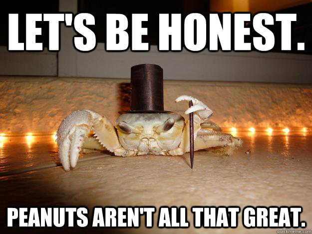 Let's be honest. Peanuts aren't all that great.  Fancy Crab