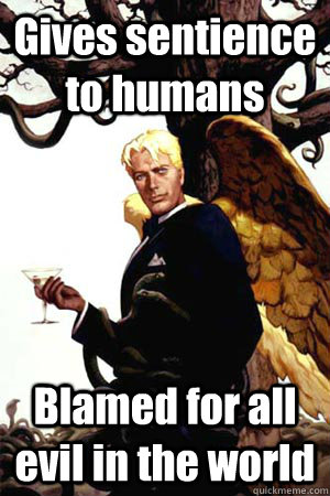 Gives sentience to humans Blamed for all evil in the world  Good Guy Lucifer