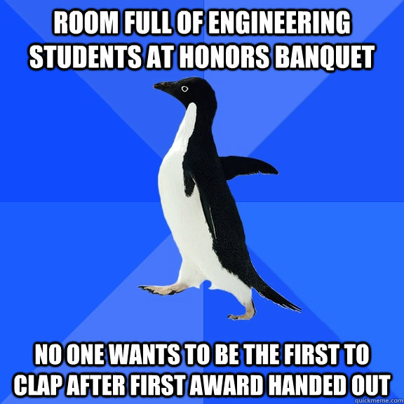 Room full of engineering students at honors banquet No one wants to be the first to clap after first award handed out  Socially Awkward Penguin
