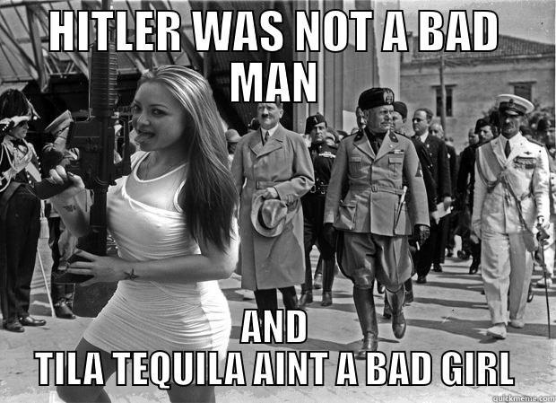HITLER WAS NOT A BAD MAN AND TILA TEQUILA AINT A BAD GIRL Misc