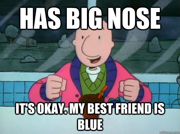 has big nose It's okay. my best friend is blue  Success Doug