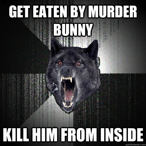 Get eaten by murder bunny kill him from inside  Insanity Wolf