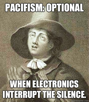 Pacifism: optional When electronics interrupt the silence.  Quaker Problems