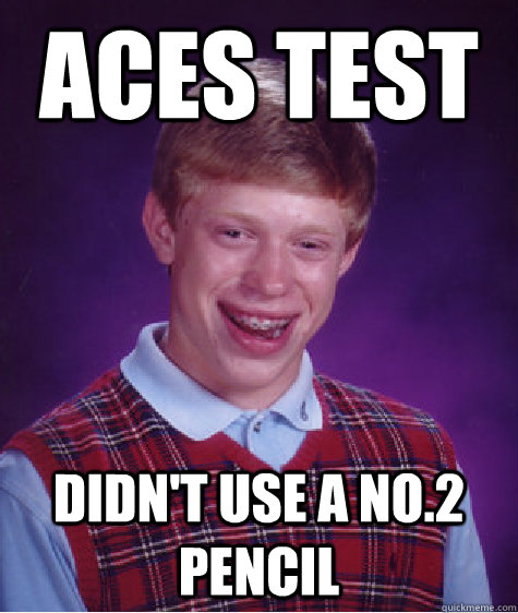 Aces test didn't use a no.2 pencil  Bad Luck Brian