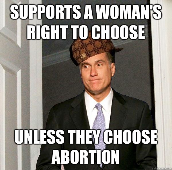Supports a woman's right to choose Unless they choose abortion - Supports a woman's right to choose Unless they choose abortion  Scumbag Mitt Romney