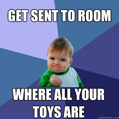 Get sent to room Where all your toys are  Success Kid
