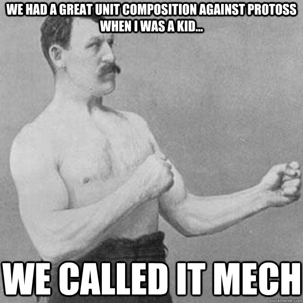 We had a great unit composition against Protoss when I was a kid... We called it Mech  overly manly man