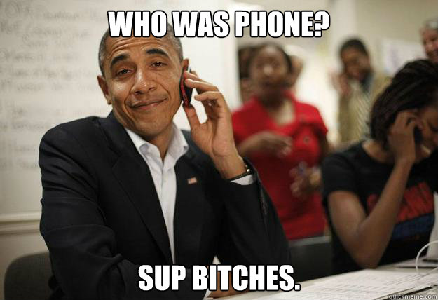 Who was phone? sup bitches. - Who was phone? sup bitches.  obama phone